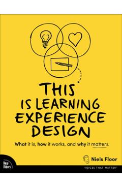 This Is Learning Experience Design: What It Is, How It Works, and Why It Matters. - Niels Floor