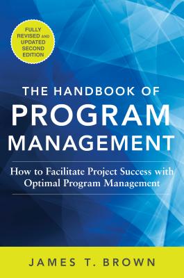 The Handbook of Program Management: How to Facilitate Project Success with Optimal Program Management, Second Edition - James T. Brown