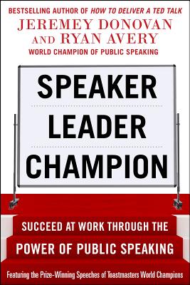 Speaker, Leader, Champion: Succeed at Work Through the Power of Public Speaking, Featuring the Prize-Winning Speeches of Toastmasters World Champions - Jeremey Donovan