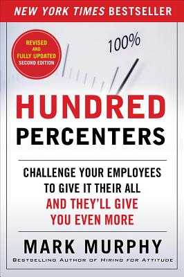 Hundred Percenters: Challenge Your Employees to Give It Their All, and They'll Give You Even More - Mark Murphy
