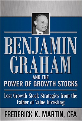Benjamin Graham and the Power of Growth Stocks: Lost Growth Stock Strategies from the Father of Value Investing - Frederick Martin
