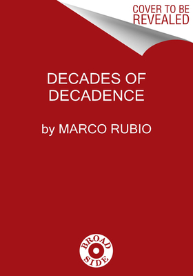 Decades of Decadence: How Our Spoiled Elites Blew America's Inheritance of Liberty, Security, and Prosperity - Marco Rubio