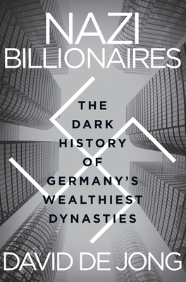 Nazi Billionaires: The Dark History of Germany's Wealthiest Dynasties - David De Jong