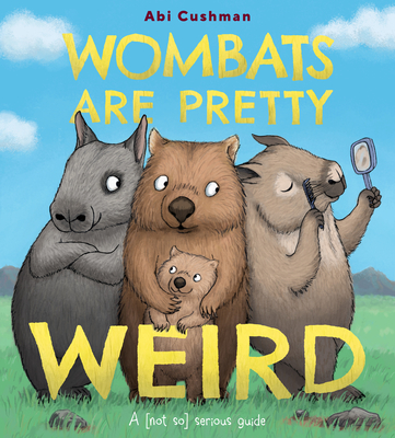 Wombats Are Pretty Weird: A (Not So) Serious Guide - Abi Cushman