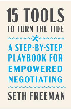 15 Tools to Turn the Tide: A Step-By-Step Playbook for Empowered Negotiating - Seth Freeman 
