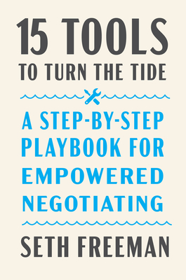 15 Tools to Turn the Tide: A Step-By-Step Playbook for Empowered Negotiating - Seth Freeman