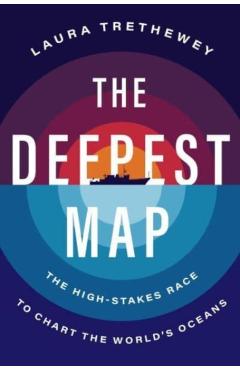 The Deepest Map: The High-Stakes Race to Chart the World's Oceans - Laura Trethewey