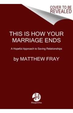 This Is How Your Marriage Ends: A Hopeful Approach to Saving Relationships - Matthew Fray