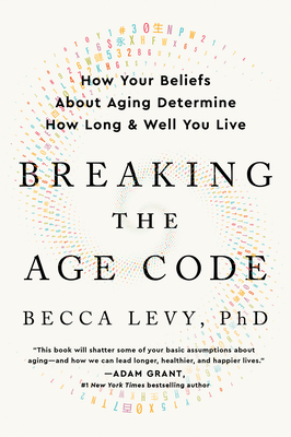 Breaking the Age Code: How Your Beliefs about Aging Determine How Long and Well You Live - Becca Levy