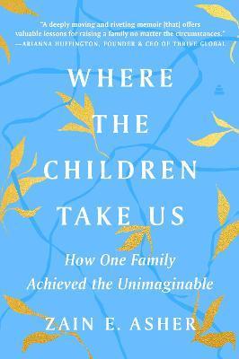Where the Children Take Us: How One Family Achieved the Unimaginable - Zain E. Asher
