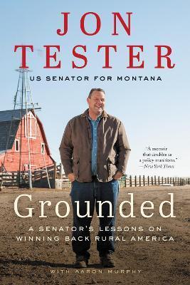 Grounded: A Senator's Lessons on Winning Back Rural America - Jon Tester