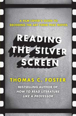 Reading the Silver Screen: A Film Lover's Guide to Decoding the Art Form That Moves - Thomas C. Foster
