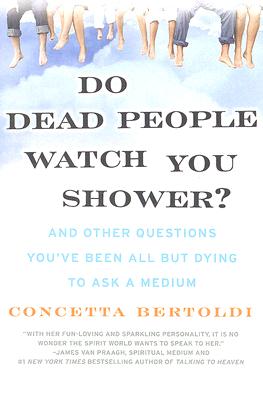Do Dead People Watch You Shower?: And Other Questions You've Been All But Dying to Ask a Medium - Concetta Bertoldi