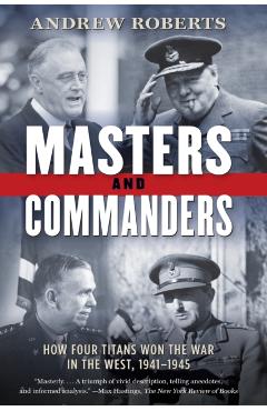 Masters and Commanders: How Four Titans Won the War in the West, 1941-1945 - Andrew Roberts