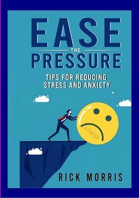 Ease the Pressure: Tips for Reducing Stress and Anxiety - Rick Morris