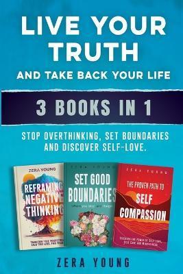 Live Your Truth and Take Back Your Life (3 books in 1): Stop Overthinking, Set Boundaries & Discover Self-Love - Zera Young
