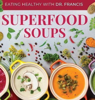 Superfood Soups: The Nutritious Guide to Quick and Easy Immune-Boosting Soup Recipes - A. Francis