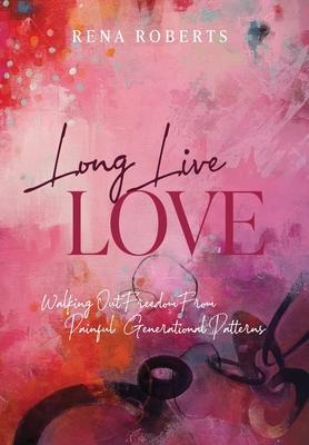 Long Live Love: Walking Out Freedom from Painful Generational Patterns - Rena Roberts