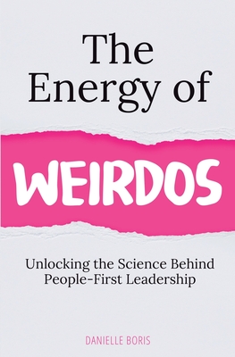 The Energy of Weirdos: Unlocking the Science Behind People-First Leadership - Danielle Boris