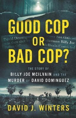 Good Cop or Bad Cop? The Story of Billy Joe McIlvain and the Murder of David Dominguez - David J. Winters