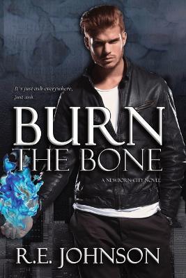 Burn the Bone: Book Two of the Newborn City Series - Re Johnson