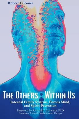 The Others Within Us: Internal Family Systems, Porous Mind, and Spirit Possession - Robert Falconer