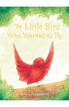 Coperta cărții 'The Little Bird Who Wanted to Fly - Jenna Papponetti'