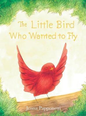 The Little Bird Who Wanted to Fly - Jenna Papponetti