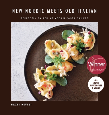 NEW NORDIC MEETS OLD ITALIAN (Winner of the Gourmand Awards 2023): Perfectly Paired 45 Vegan Pasta Sauces - Nazli Develi