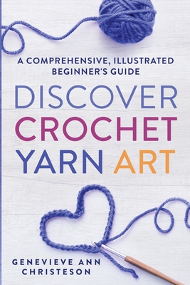 Coperta cărții 'Discover Crochet Yarn Art: A Comprehensive, Illustrated Beginner's Guide - Genevieve Ann Christeson'