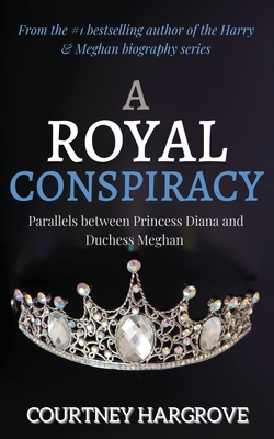 A Royal Conspiracy: Parallels between Princess Diana and Duchess Meghan - Courtney Hargrove