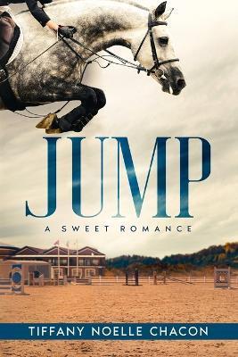 Jump: A New Adult Equestrian Clean Romance, College Sports Fiction - Set in the World of Competitive Show Jumping (JUMP #1) - Tiffany Noelle Chacon