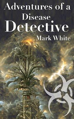 Adventures of a Disease Detective - Mark E. White