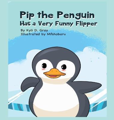 Pip the Penguin Has a Very Funny Flipper - Kyli D. Gray