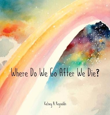 Where Do We Go After We Die? - Kelsey B. Reynolds