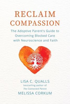 Reclaim Compassion: The Adoptive Parent's Guide to Overcoming Blocked Care with Neuroscience and Faith - Lisa C. Qualls