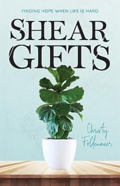 Coperta cărții 'Shear Gifts: Finding Hope When Life Is Hard - Christy Foldenauer'