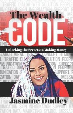 Coperta cărții 'The Wealth Code: Unlocking the Secrets to Making Money - Jasmine Dudley'