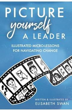 Coperta cărții 'Picture Yourself a Leader: Illustrated Micro-Lessons for Navigating Change - Elisabeth Swan'