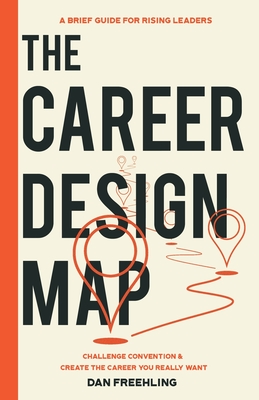The Career Design Map: Challenge Convention & Create the Career You Really Want - Dan Freehling