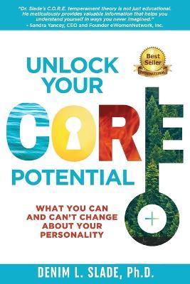Unlock Your CORE Potential: What You Can and Can't Change About Your Personality - Denim L. Slade