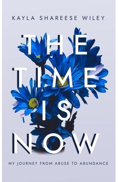 The Time Is Now: My journey from Abuse to Abundance