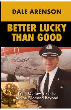 Coperta cărții 'Better Lucky Than Good: From Outlaw Biker to Airline Pilot and Beyond - Dale Arenson'
