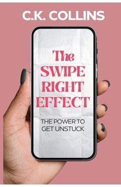 Coperta cărții 'The Swipe Right Effect: The Power to Get Unstuck - C. K. Collins'