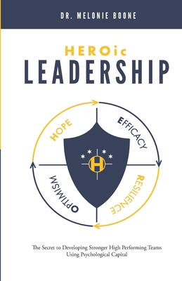 HEROic Leadership: The Secret to Developing Stronger High Performing Teams Using Psychological Capital - Melonie Boone