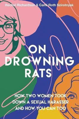 On Drowning Rats: How Two Women Took Down a Sexual Harasser and How You Can Too - Rachel Richardson