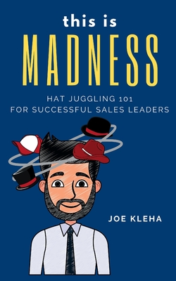 This is Madness: Hat Juggling 101 For Successful Sales Leaders - Joe Kleha
