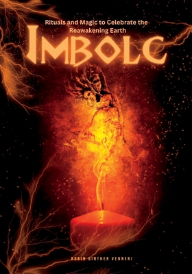 Imbolc Guide: Rituals and Magic to Celebrate the Reawakening Earth - Robin Ginther Venneri
