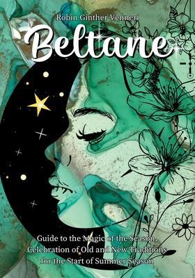 Beltane Guide: A Book for New Celebrations and Old Traditions - Robin Ginther Venneri