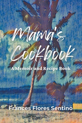Mama's Cookbook - A Memoir and Recipe Book - Frances Flores-sentino